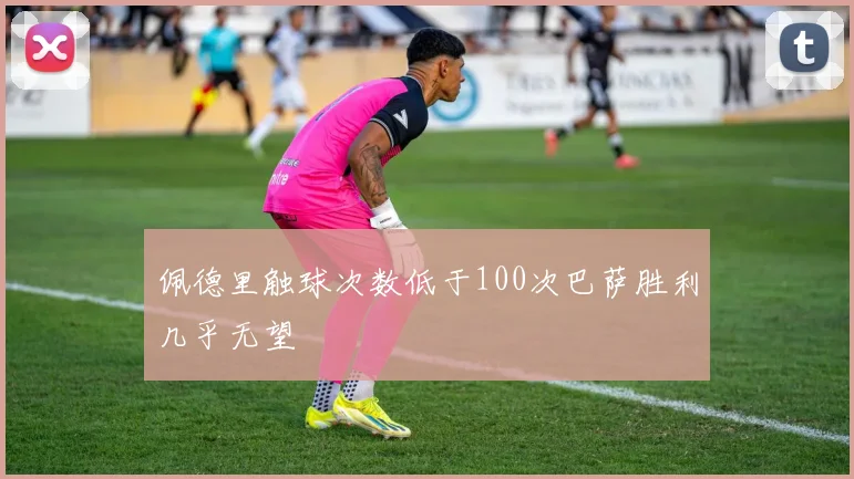 佩德里触球次数低于100次巴萨胜利几乎无望