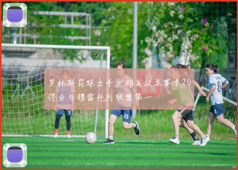 罗林斯罚球出手少却高效本赛季20得分与穆雷并列联盟第一