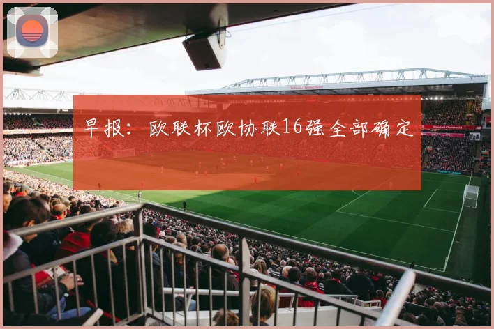 早报：欧联杯欧协联16强全部确定