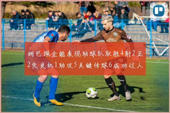 姆巴佩全能表现助球队取胜4射2正2失良机1助攻5关键传球6成功过人