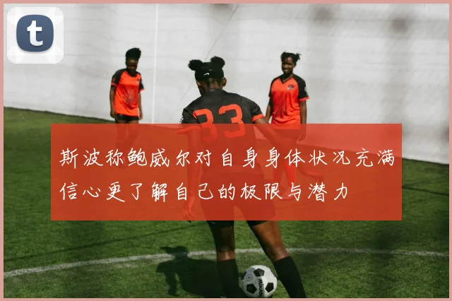 斯波称鲍威尔对自身身体状况充满信心更了解自己的极限与潜力