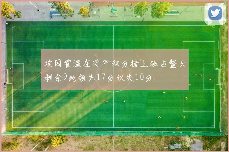 埃因霍温在荷甲积分榜上独占鳌头剩余9轮领先17分仅失10分